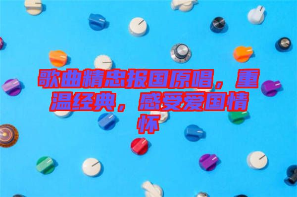 歌曲精忠報國原唱，重溫經(jīng)典，感受愛國情懷