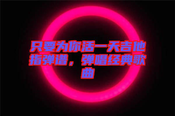 只要為你活一天吉他指彈譜，彈唱經(jīng)典歌曲