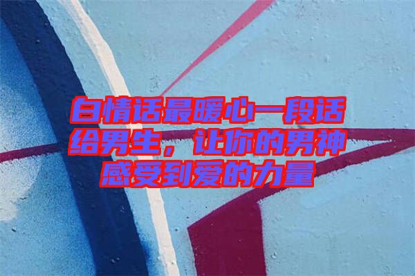 白情話最暖心一段話給男生，讓你的男神感受到愛的力量