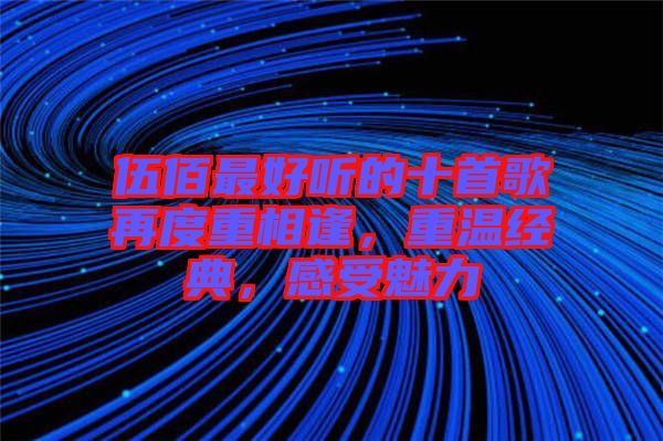伍佰最好聽的十首歌再度重相逢，重溫經(jīng)典，感受魅力