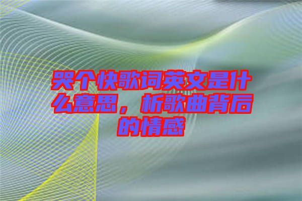 哭個(gè)快歌詞英文是什么意思，析歌曲背后的情感