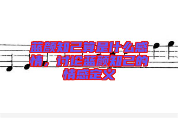 藍(lán)顏知己算是什么感情，討論藍(lán)顏知己的情感定義