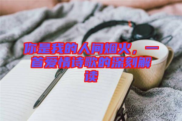 你是我的人間煙火，一首愛情詩歌的深刻解讀