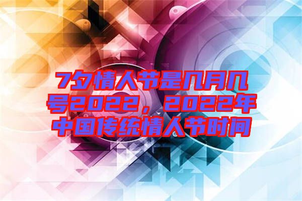 7夕情人節(jié)是幾月幾號(hào)2022，2022年中國(guó)傳統(tǒng)情人節(jié)時(shí)間