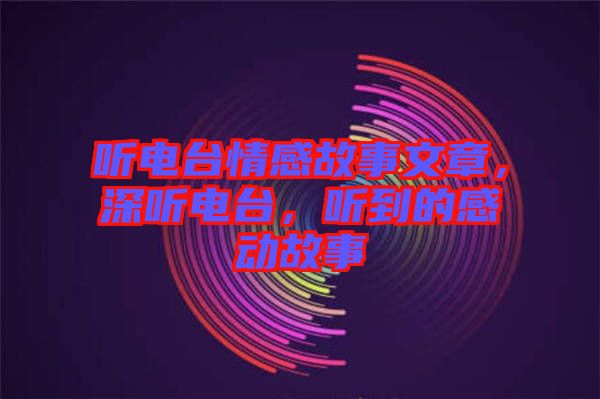 聽(tīng)電臺(tái)情感故事文章，深聽(tīng)電臺(tái)，聽(tīng)到的感動(dòng)故事
