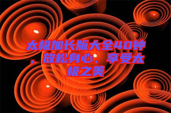 太極加長(zhǎng)版大全40鐘，放松身心，享受太極之美