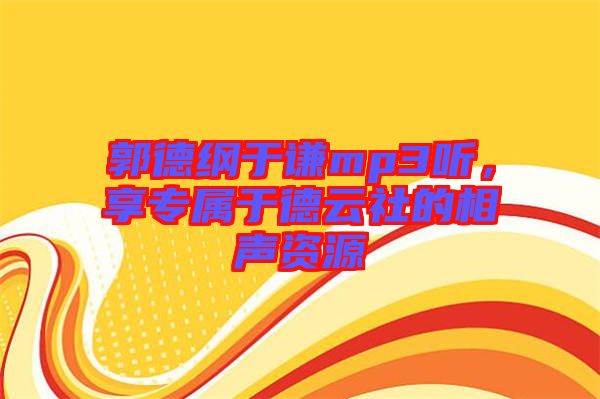 郭德綱于謙mp3聽，享專屬于德云社的相聲資源