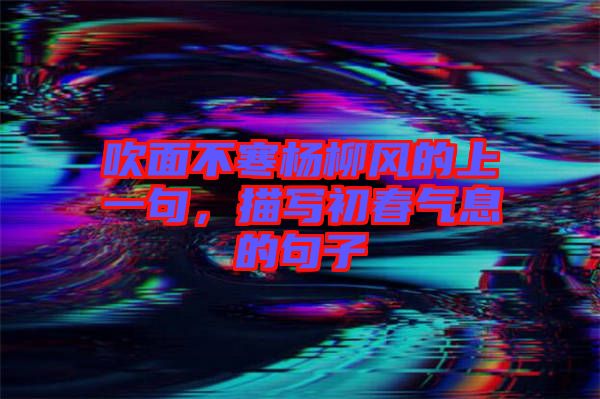 吹面不寒楊柳風(fēng)的上一句，描寫初春氣息的句子