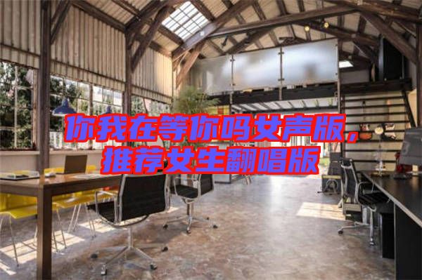 你我在等你嗎女聲版，推薦女生翻唱版