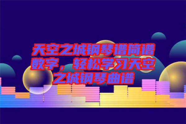 天空之城鋼琴譜簡(jiǎn)譜數(shù)字，輕松學(xué)習(xí)天空之城鋼琴曲譜