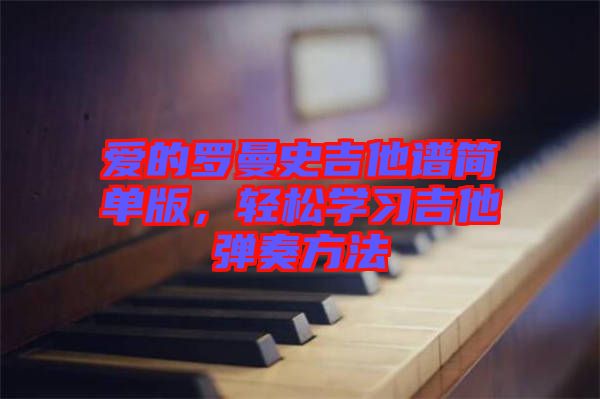 愛的羅曼史吉他譜簡單版，輕松學(xué)習(xí)吉他彈奏方法