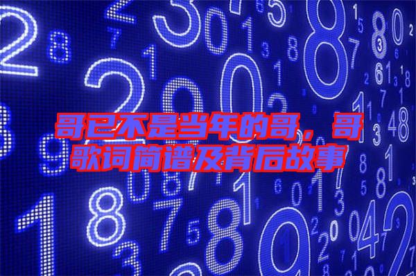 哥已不是當(dāng)年的哥，哥歌詞簡譜及背后故事