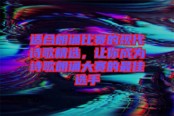 適合朗誦比賽的現(xiàn)代詩歌精選，讓你成為詩歌朗誦大賽的最佳選手