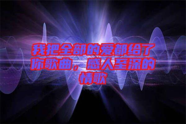 我把全部的愛都給了你歌曲，感人至深的情歌
