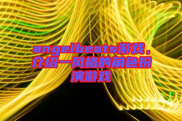angelbeats游戲，介紹一風格的角色扮演游戲