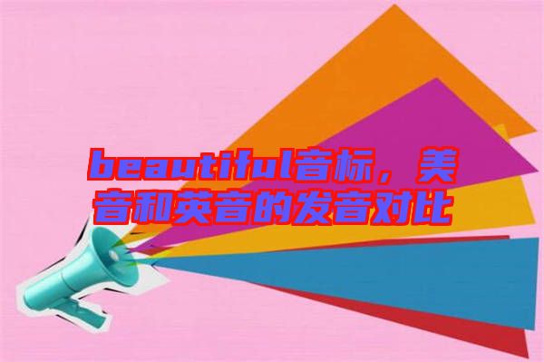 beautiful音標(biāo)，美音和英音的發(fā)音對(duì)比