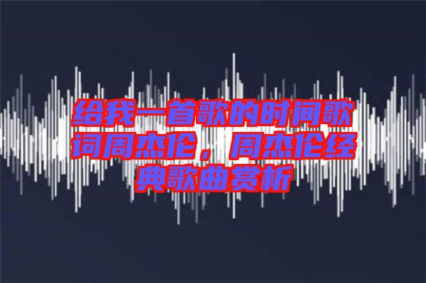給我一首歌的時(shí)間歌詞周杰倫，周杰倫經(jīng)典歌曲賞析