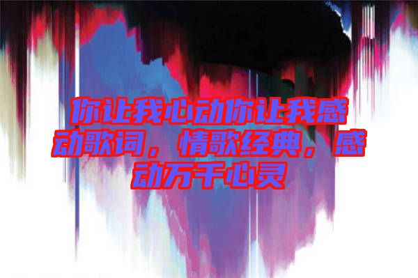你讓我心動你讓我感動歌詞，情歌經典，感動萬千心靈
