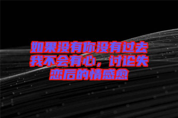 如果沒有你沒有過去我不會(huì)有心，討論失戀后的情感愈