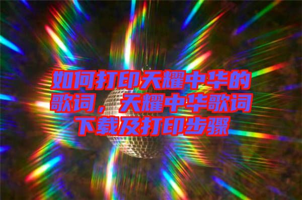 如何打印天耀中華的歌詞，天耀中華歌詞下載及打印步驟