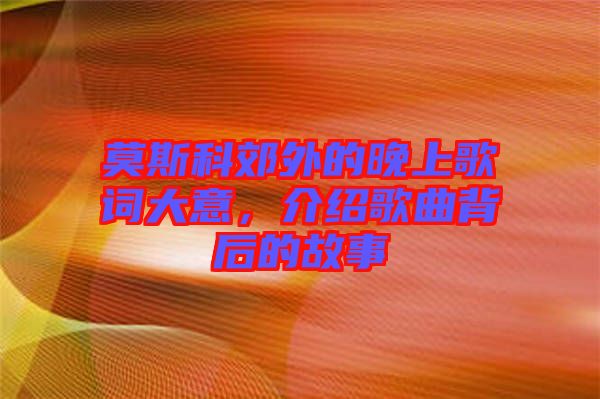 莫斯科郊外的晚上歌詞大意，介紹歌曲背后的故事
