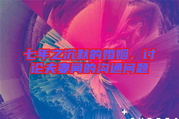 七年之沉默的婚姻，討論夫妻間的溝通問題