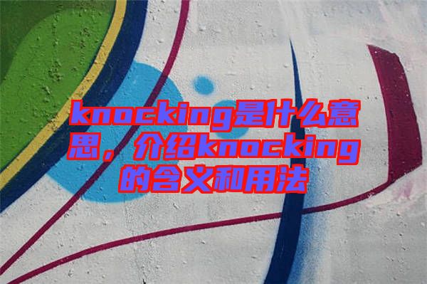 knocking是什么意思，介紹knocking的含義和用法