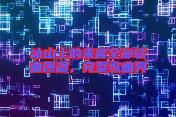 冰山上的來客全部歌曲原唱，完整歌曲列