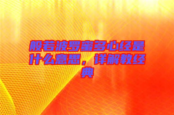 般若波羅蜜多心經(jīng)是什么意思，詳解教經(jīng)典