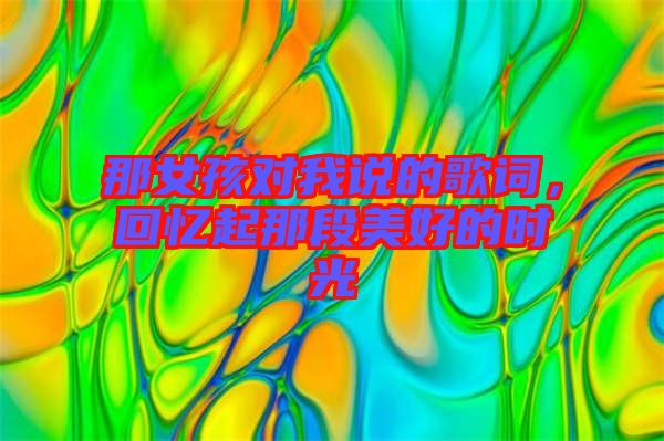那女孩對(duì)我說(shuō)的歌詞，回憶起那段美好的時(shí)光