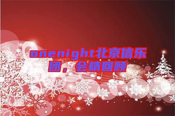 onenight北京信樂(lè)團(tuán)，會(huì)精回顧