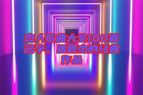 杰人歌曲大全100首名字，回顧杰的經典作品