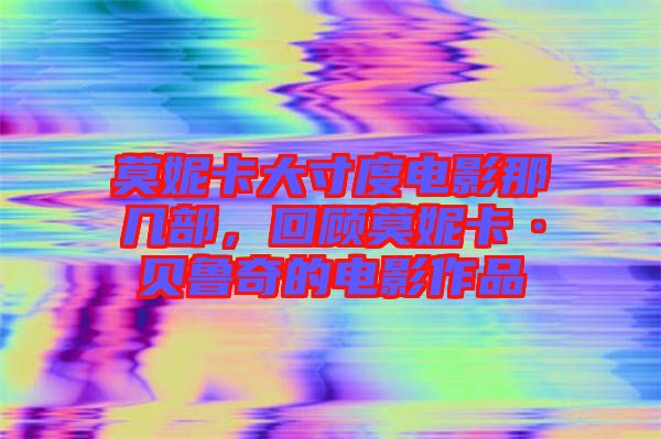 莫妮卡大寸度電影那幾部，回顧莫妮卡·貝魯奇的電影作品