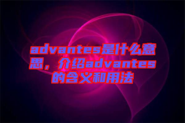 advantes是什么意思，介紹advantes的含義和用法