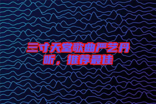 三寸天堂歌曲嚴(yán)藝丹聽，推薦最佳
