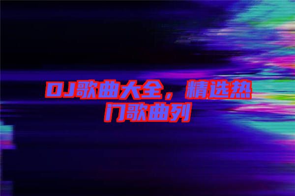 DJ歌曲大全，精選熱門歌曲列