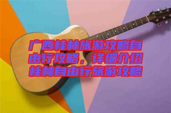 廣西桂林旅游攻略自由行攻略，詳細(xì)介紹桂林自由行旅游攻略