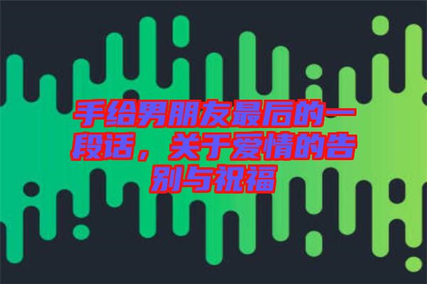 手給男朋友最后的一段話，關(guān)于愛情的告別與祝福