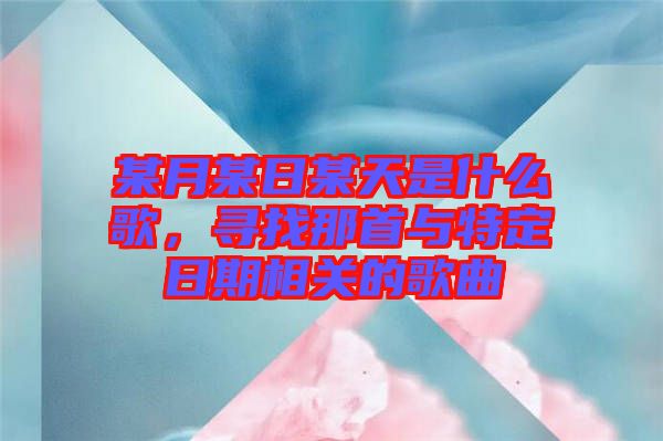 某月某日某天是什么歌，尋找那首與特定日期相關(guān)的歌曲