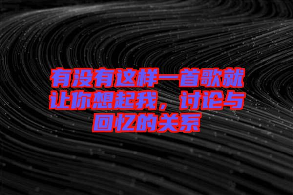 有沒有這樣一首歌就讓你想起我，討論與回憶的關系