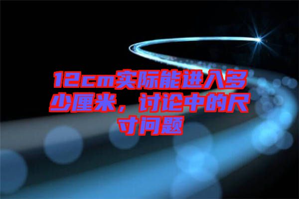 12cm實(shí)際能進(jìn)入多少厘米，討論中的尺寸問題