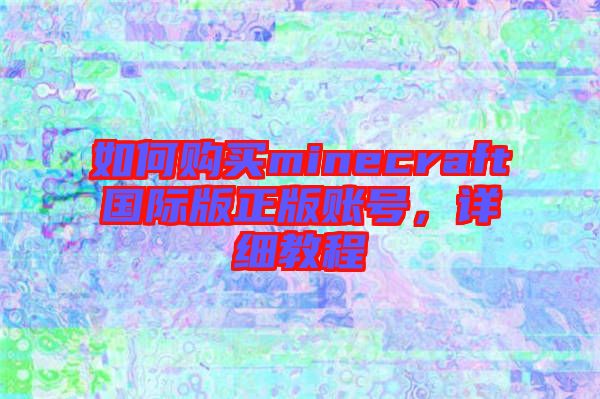 如何購(gòu)買(mǎi)minecraft國(guó)際版正版賬號(hào)，詳細(xì)教程