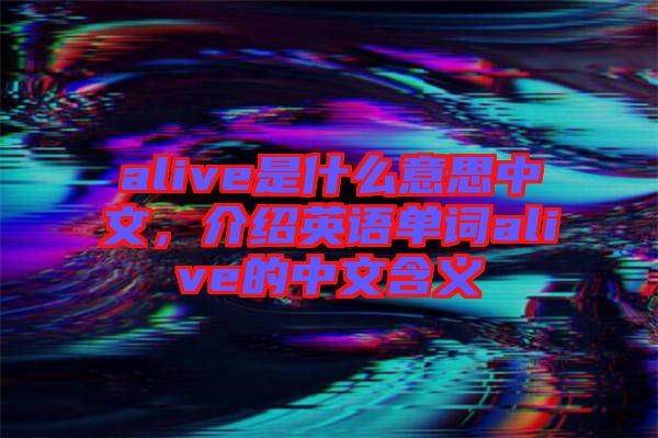 alive是什么意思中文，介紹英語單詞alive的中文含義