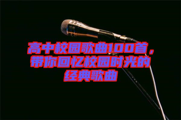 高中校園歌曲100首，帶你回憶校園時(shí)光的經(jīng)典歌曲