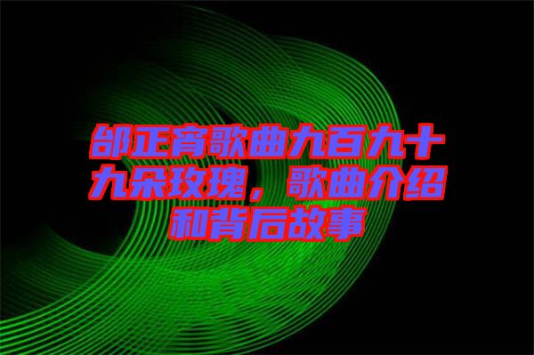 邰正宵歌曲九百九十九朵玫瑰，歌曲介紹和背后故事