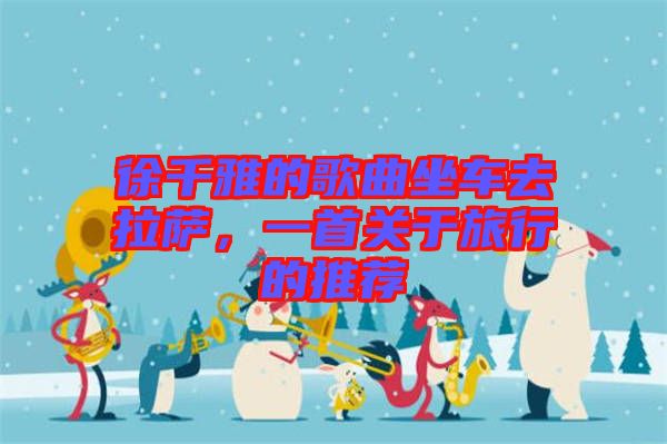 徐千雅的歌曲坐車(chē)去拉薩，一首關(guān)于旅行的推薦