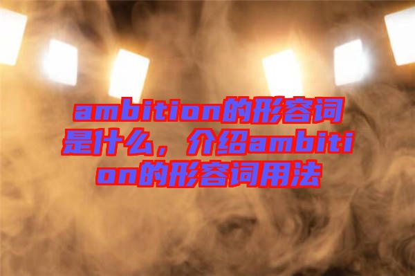 ambition的形容詞是什么，介紹ambition的形容詞用法