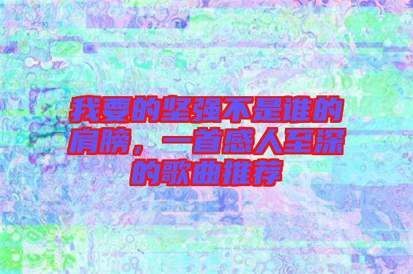 我要的堅(jiān)強(qiáng)不是誰(shuí)的肩膀，一首感人至深的歌曲推薦