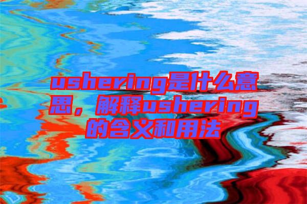 ushering是什么意思，解釋ushering的含義和用法