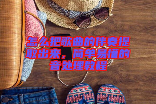 怎么把歌曲的伴奏提取出來，簡單易懂的音處理教程